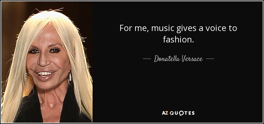 For me, music gives a voice to fashion. - Donatella Versace