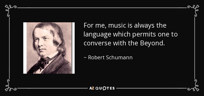 For me, music is always the language which permits one to converse with the Beyond. - Robert Schumann
