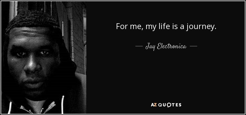 For me, my life is a journey. - Jay Electronica