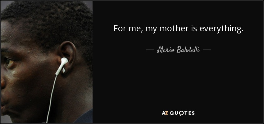 For me, my mother is everything. - Mario Balotelli