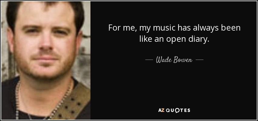 For me, my music has always been like an open diary. - Wade Bowen