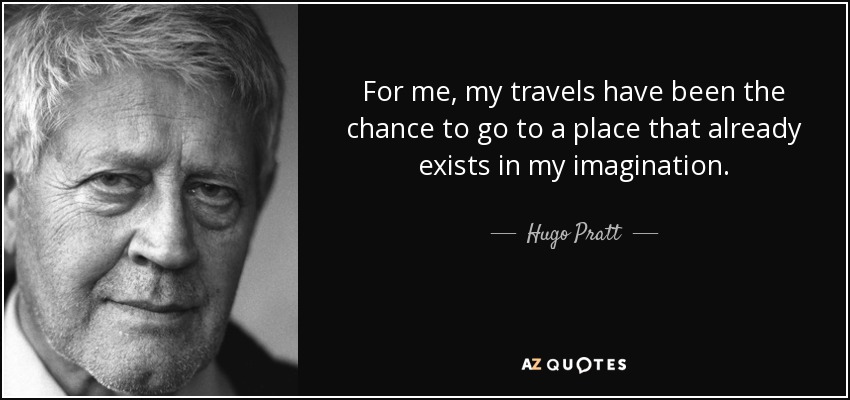 For me, my travels have been the chance to go to a place that already exists in my imagination. - Hugo Pratt
