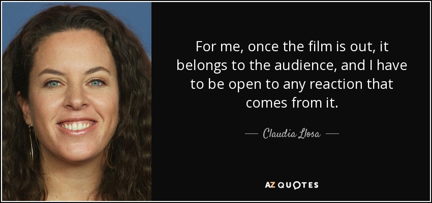 For me, once the film is out, it belongs to the audience, and I have to be open to any reaction that comes from it. - Claudia Llosa