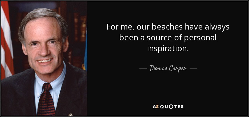 For me, our beaches have always been a source of personal inspiration. - Thomas Carper