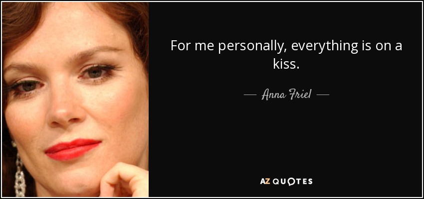 For me personally, everything is on a kiss. - Anna Friel