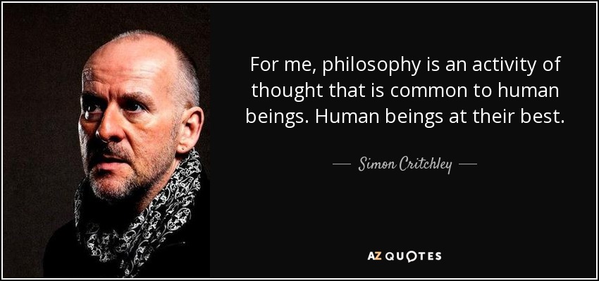 For me, philosophy is an activity of thought that is common to human beings. Human beings at their best. - Simon Critchley