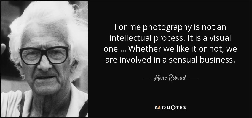 For me photography is not an intellectual process. It is a visual one.... Whether we like it or not, we are involved in a sensual business. - Marc Riboud