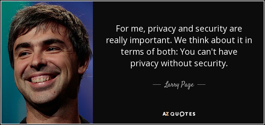 For me, privacy and security are really important. We think about it in terms of both: You can't have privacy without security. - Larry Page