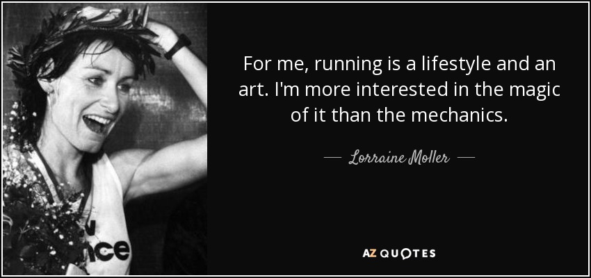 For me, running is a lifestyle and an art. I'm more interested in the magic of it than the mechanics. - Lorraine Moller