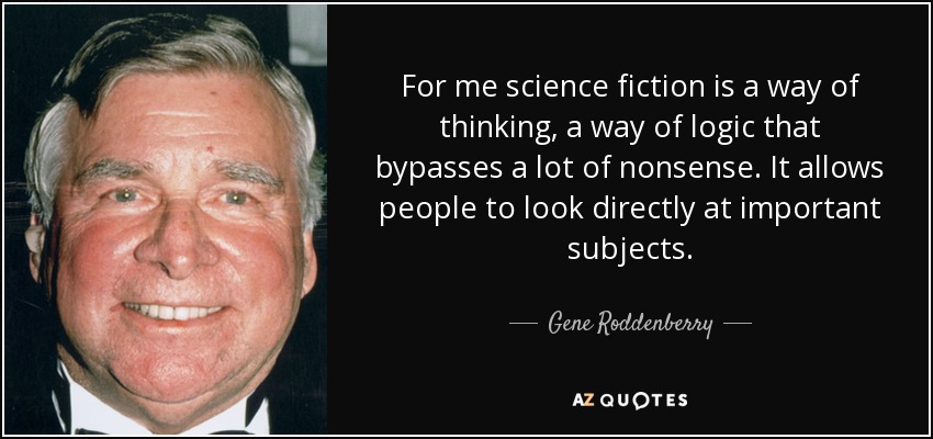 For me science fiction is a way of thinking, a way of logic that bypasses a lot of nonsense. It allows people to look directly at important subjects. - Gene Roddenberry