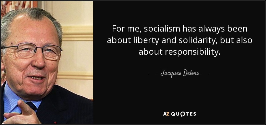 For me, socialism has always been about liberty and solidarity, but also about responsibility. - Jacques Delors