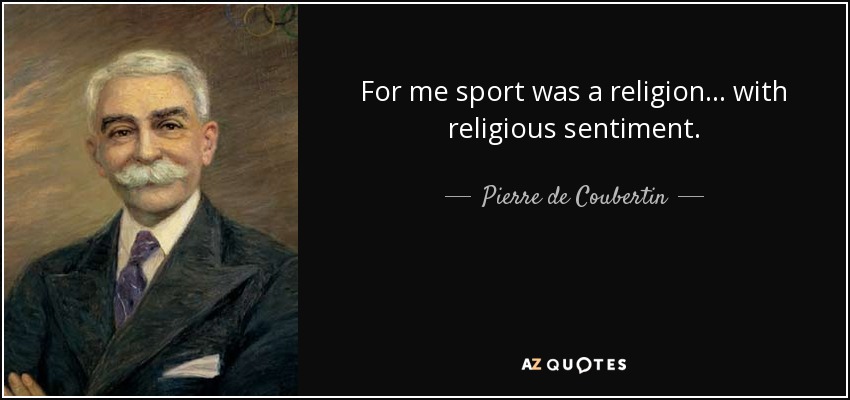 For me sport was a religion... with religious sentiment. - Pierre de Coubertin