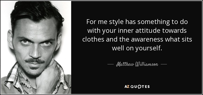 For me style has something to do with your inner attitude towards clothes and the awareness what sits well on yourself. - Matthew Williamson