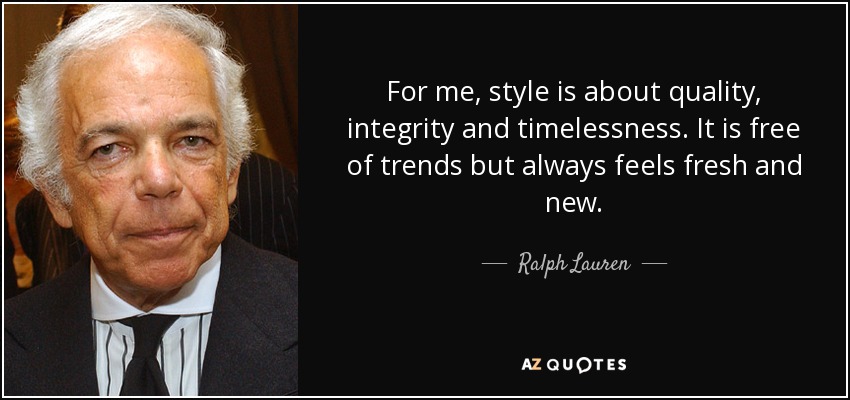 For me, style is about quality, integrity and timelessness. It is free of trends but always feels fresh and new. - Ralph Lauren
