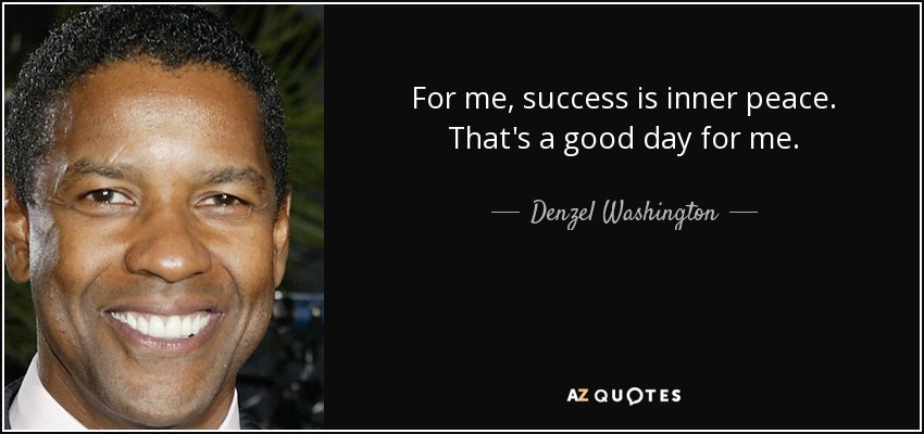 For me, success is inner peace. That's a good day for me. - Denzel Washington