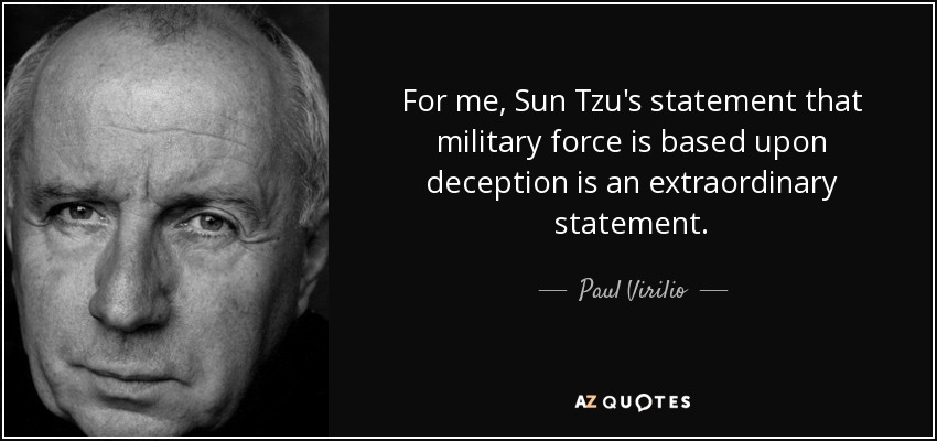 For me, Sun Tzu's statement that military force is based upon deception is an extraordinary statement. - Paul Virilio