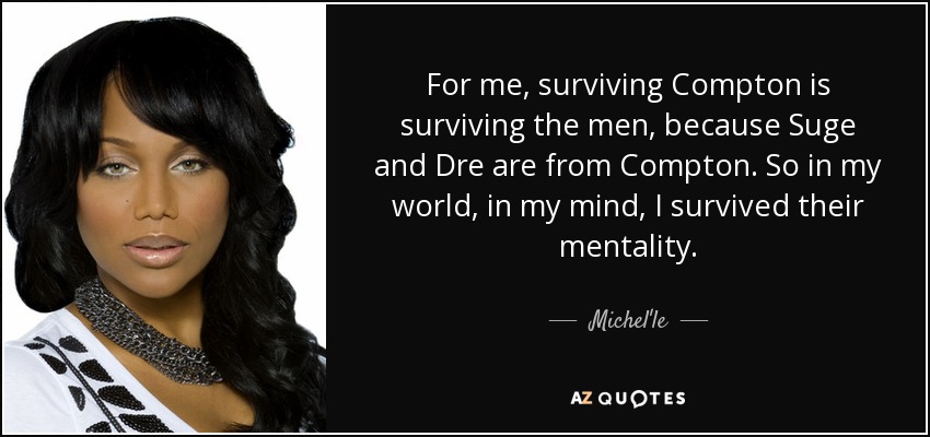 For me, surviving Compton is surviving the men, because Suge and Dre are from Compton. So in my world, in my mind, I survived their mentality. - Michel'le