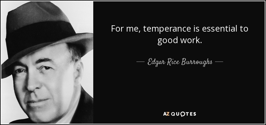 For me, temperance is essential to good work. - Edgar Rice Burroughs