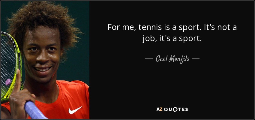 For me, tennis is a sport. It's not a job, it's a sport. - Gael Monfils
