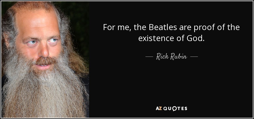 For me, the Beatles are proof of the existence of God. - Rick Rubin