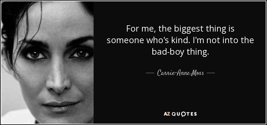 For me, the biggest thing is someone who's kind. I'm not into the bad-boy thing. - Carrie-Anne Moss