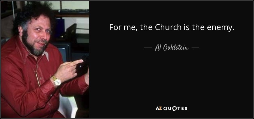 For me, the Church is the enemy. - Al Goldstein
