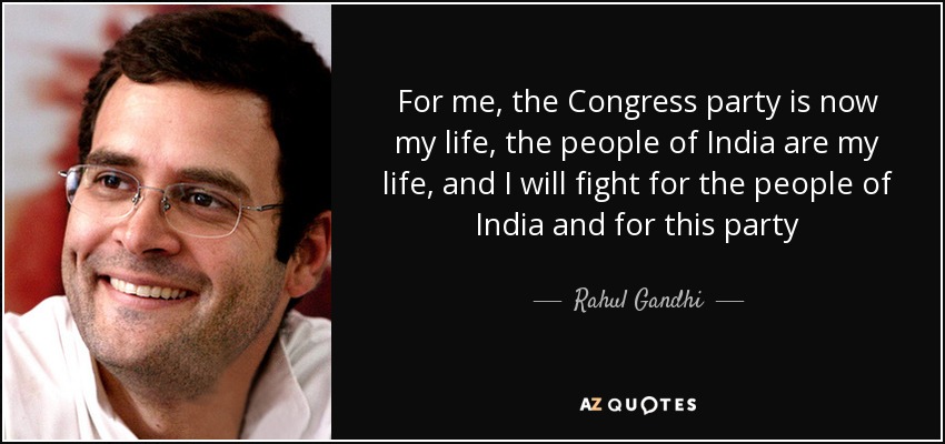 For me, the Congress party is now my life, the people of India are my life, and I will fight for the people of India and for this party - Rahul Gandhi