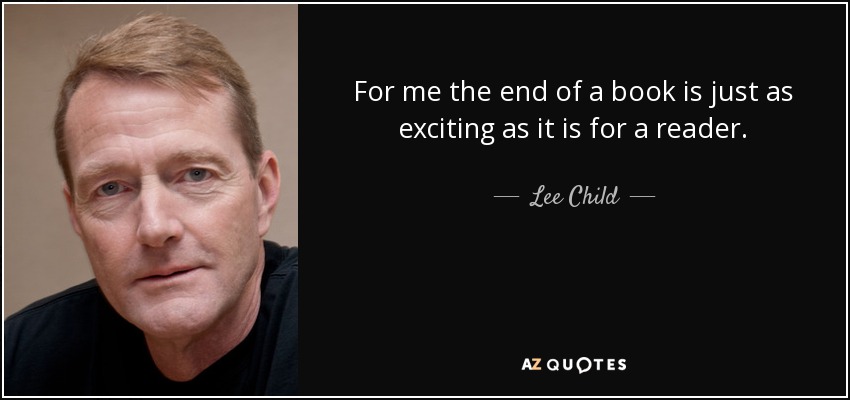 For me the end of a book is just as exciting as it is for a reader. - Lee Child