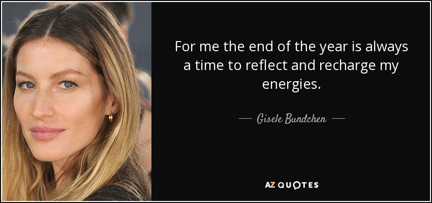 For me the end of the year is always a time to reflect and recharge my energies. - Gisele Bundchen