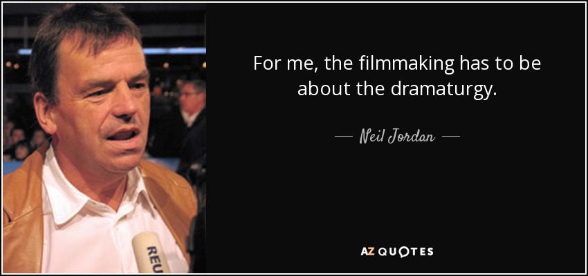 For me, the filmmaking has to be about the dramaturgy. - Neil Jordan