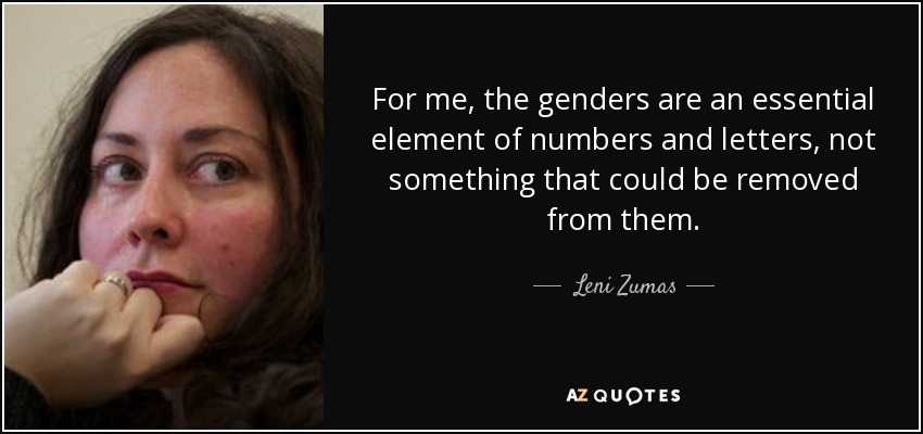 For me, the genders are an essential element of numbers and letters, not something that could be removed from them. - Leni Zumas