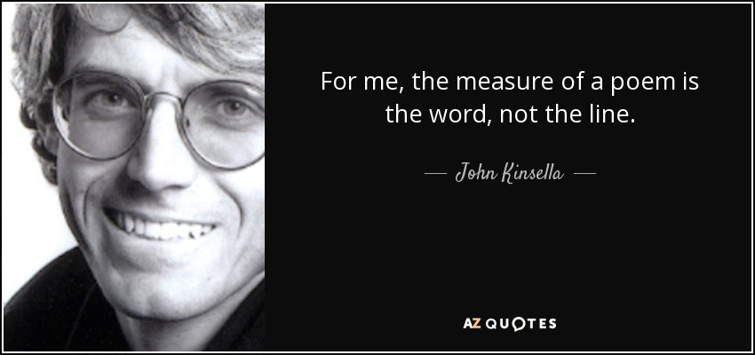 For me, the measure of a poem is the word, not the line. - John Kinsella