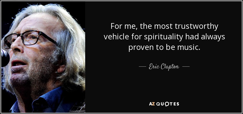 For me, the most trustworthy vehicle for spirituality had always proven to be music. - Eric Clapton