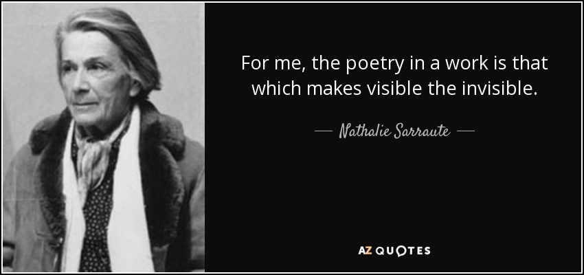 For me, the poetry in a work is that which makes visible the invisible. - Nathalie Sarraute