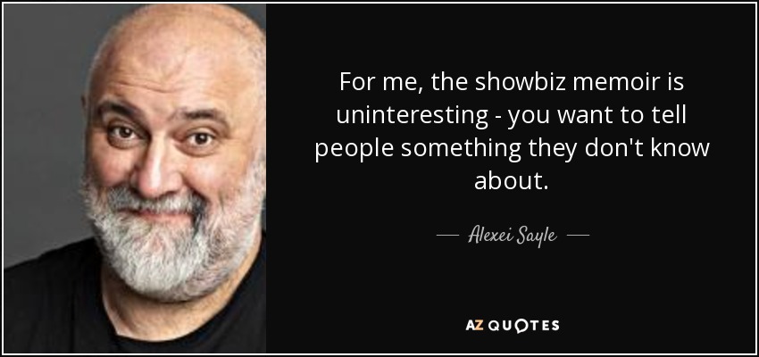 For me, the showbiz memoir is uninteresting - you want to tell people something they don't know about. - Alexei Sayle