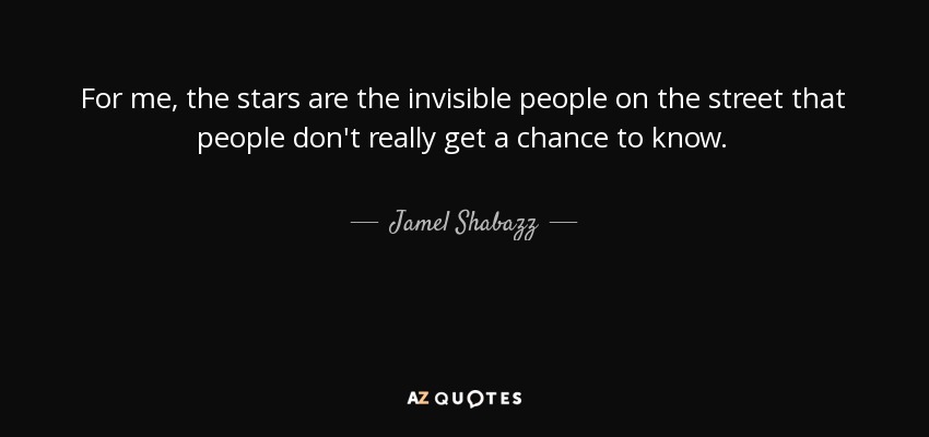 For me, the stars are the invisible people on the street that people don't really get a chance to know. - Jamel Shabazz