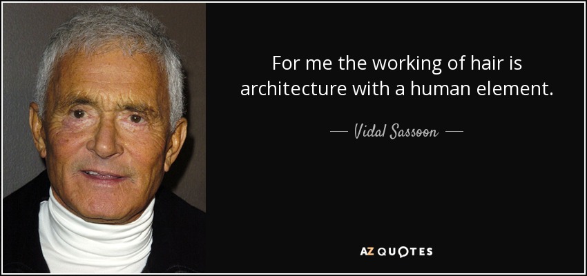 For me the working of hair is architecture with a human element. - Vidal Sassoon