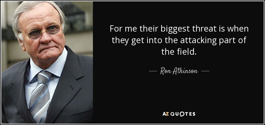 For me their biggest threat is when they get into the attacking part of the field. - Ron Atkinson
