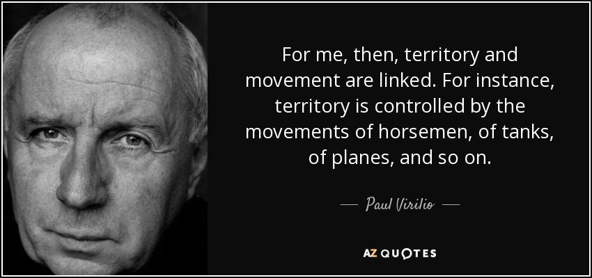 For me, then, territory and movement are linked. For instance, territory is controlled by the movements of horsemen, of tanks, of planes, and so on. - Paul Virilio
