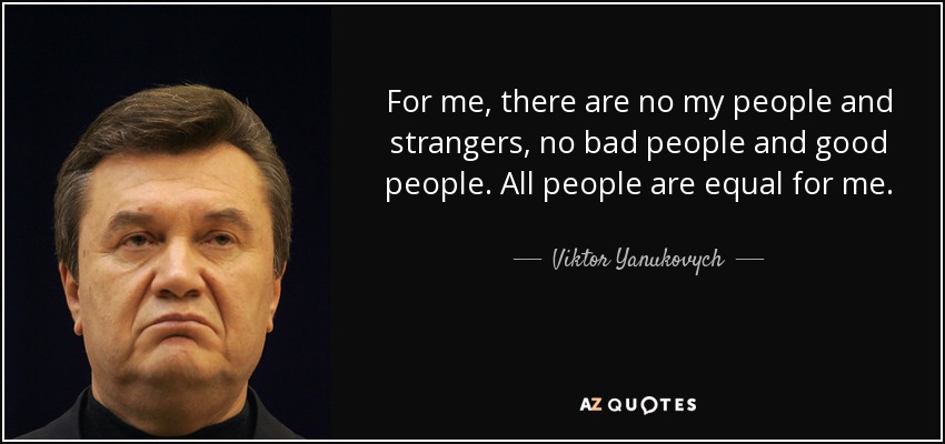 For me, there are no my people and strangers, no bad people and good people. All people are equal for me. - Viktor Yanukovych