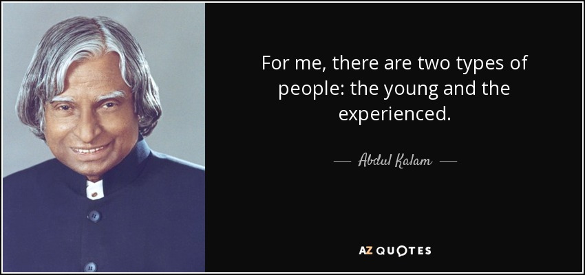 For me, there are two types of people: the young and the experienced. - Abdul Kalam