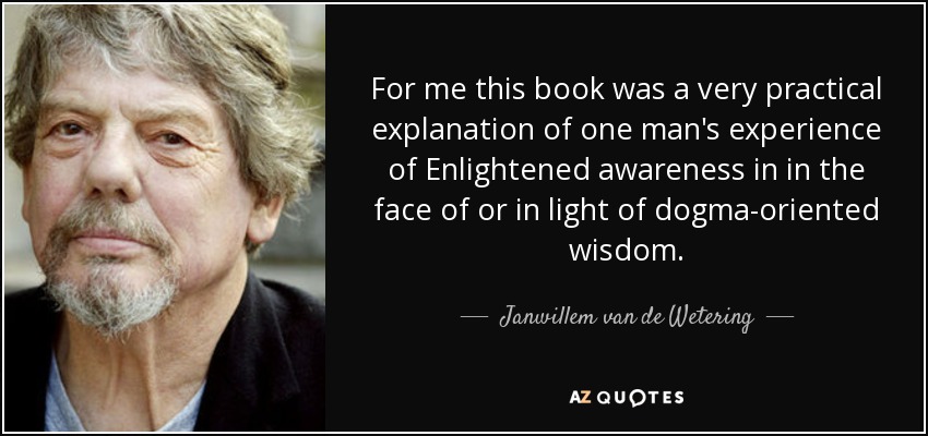 For me this book was a very practical explanation of one man's experience of Enlightened awareness in in the face of or in light of dogma-oriented wisdom. - Janwillem van de Wetering
