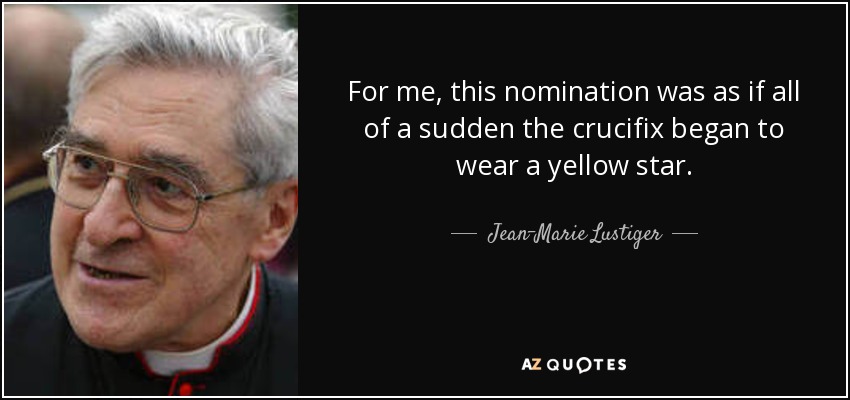For me, this nomination was as if all of a sudden the crucifix began to wear a yellow star. - Jean-Marie Lustiger