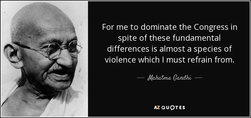 For me to dominate the Congress in spite of these fundamental differences is almost a species of violence which I must refrain from. - Mahatma Gandhi