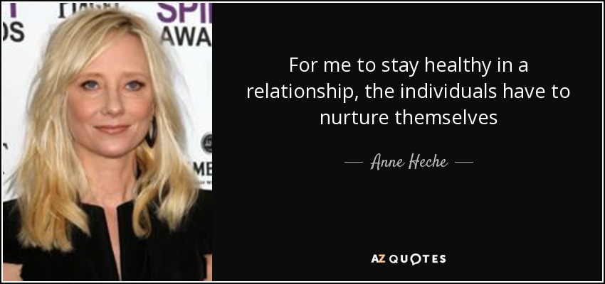 For me to stay healthy in a relationship, the individuals have to nurture themselves - Anne Heche