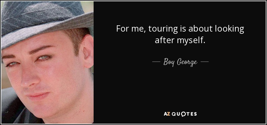 For me, touring is about looking after myself. - Boy George