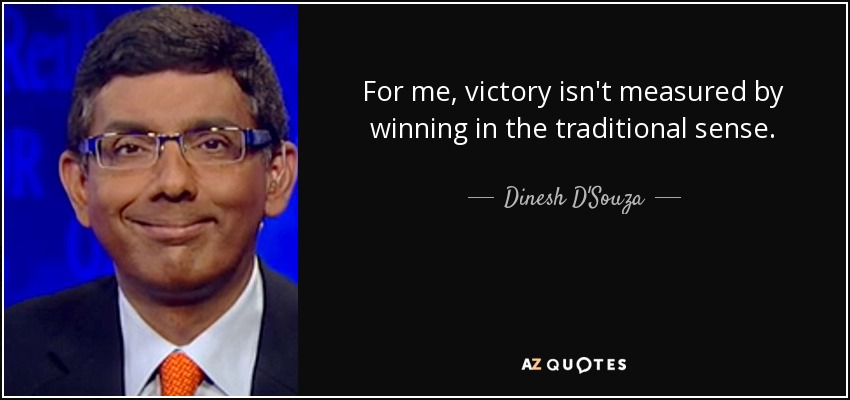 For me, victory isn't measured by winning in the traditional sense. - Dinesh D'Souza