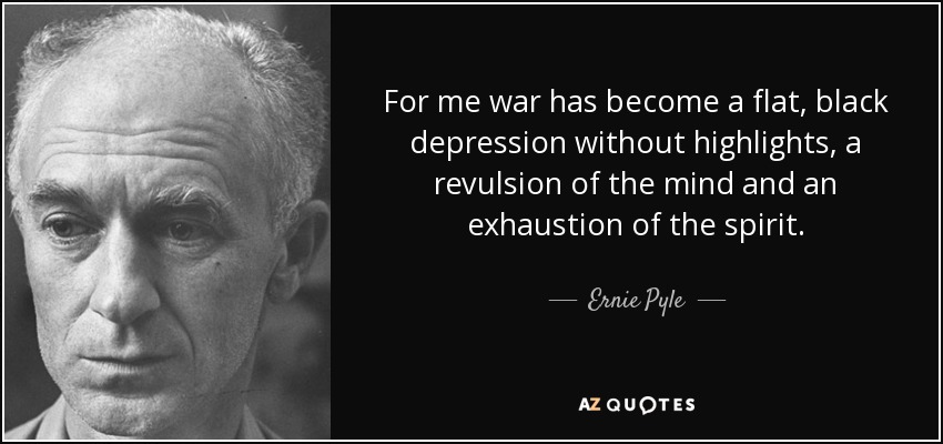 For me war has become a flat, black depression without highlights, a revulsion of the mind and an exhaustion of the spirit. - Ernie Pyle