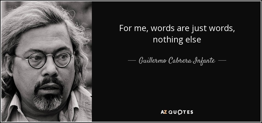 For me, words are just words, nothing else - Guillermo Cabrera Infante
