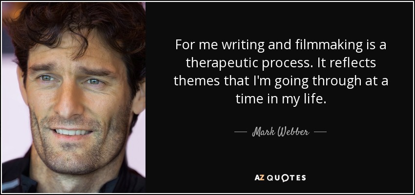 For me writing and filmmaking is a therapeutic process. It reflects themes that I'm going through at a time in my life. - Mark Webber